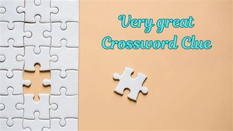 very great crossword|extremely great crossword clue.